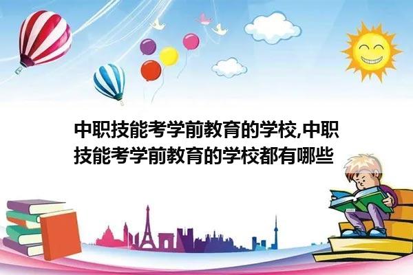 中职技能考学前教育的学校,中职技能考学前教育的学校都有哪些