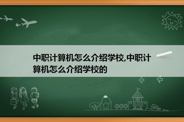 中职计算机怎么介绍学校,中职计算机怎么介绍学校的